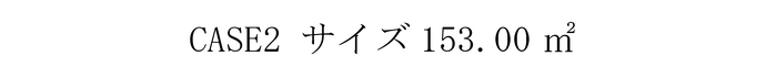 CASE2 サイズ153.00㎡